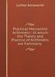 Practical Mercantile Arithmetic: In which the Theory and Practice of Arithmetic are Familiarly ., Luther Ainsworth 