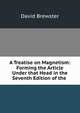 A Treatise on Magnetism: Forming the Article Under that Head in the Seventh Edition of the ., Brewster David 