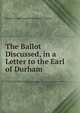 The Ballot Discussed, in a Letter to the Earl of Durham, Baron George Nugent Grenville Nugent 