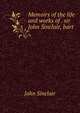 Memoirs of the life and works of . sir John Sinclair, bart, John Sinclair 