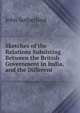 Sketches of the Relations Subsisting Between the British Government in India, and the Different ., John Sutherland 