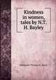 Kindness in women, tales by N.T.H. Bayley., Nathaniel Thomas H . Bayly 