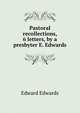 Pastoral recollections, 6 letters, by a presbyter E. Edwards., Edward Edwards 
