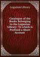 Catalogue of the Books Belonging to the Loganian Library: To which is Prefixed a Short Account ., Loganian Library 