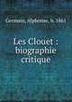 Les Clouet : biographie critique, Germain, Alphonse, b. 1861 