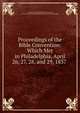 Proceedings of the Bible Convention: Which Met in Philadelphia, April 26, 27, 28, and 29, 1837 ., American and Foreign Bible Society, American and Foreign Bible Society Board of Managers 