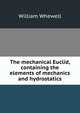 The mechanical Euclid, containing the elements of mechanics and hydrostatics, William Whewell 