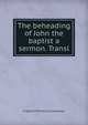 The beheading of John the baptist a sermon. Transl, Friedrich Wilhelm Krummacher 