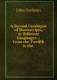 A Second Catalogue of Manuscripts, in Different Languages .: From the Twelfth to the ., John Cochran 