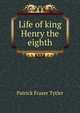 Life of king Henry the eighth, Patrick Fraser Tytler 