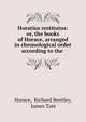 Horatius restitutus: or, the books of Horace, arranged in chronological order according to the ., Horace, Richard Bentley, James Tate 