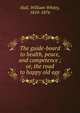 The guide-board to health, peace, and competence ; or, the road to happy old age, Hall, William Whitty, 1810-1876 