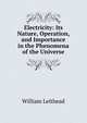 Electricity: Its Nature, Operation, and Importance in the Phenomena of the Universe, William Leithead 
