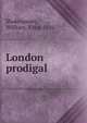 London prodigal, Shakespeare, William, 1564-1616 