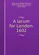 A larum for London. 1602, Greg, W. W. (Walter Wilson), 1875-1959,Lodge, Thomas, 1558?-1625 