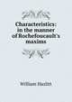 Characteristics: in the manner of Rochefoucault's maxims, William Hazlitt 