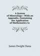 A System of Mineralogy:: With an Appendix, Containing the Application of Mathematics to ., James Dwight Dana 