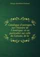 Catalogue d'ouvrages sur l'histoire de l'Am?rique: et en particulier sur celle du Canada, de la ., Georges-Barthelemi Faribault 