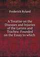 A Treatise on the Diseases and Injuries of the Larynx and Trachea: Founded on the Essay to which ., Ryland, Frederick, 1854-1902 
