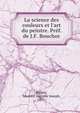 La science des couleurs et l'art du peintre. Pr?f. de J.F. Bouchor, Boigey, Maurice Auguste Joseph, 1877- 