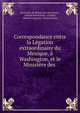 Correspondance entre la Legation extraordinaire du Mexique, a Washington, et le Ministere des ., Secretar?a de Relaciones Exteriores , United States Dept . of State, Mexico Legaci?n. United States 