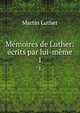 Memoires de Luther: ecrits par lui-meme, Martin Luther 