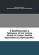 A Brief Descriptive Catalgoue of the Medals Struck in France: And Its Dependencies, Between the ., Edward Edwards , British Museum Dept . of Coins and Medals 
