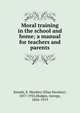 Moral training in the school and home; a manual for teachers and parents, Sneath, E. Hershey (Elias Hershey), 1857-1935,Hodges, George, 1856-1919 
