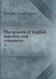 The growth of English industry and commerce . 2, Cunningham, W. 
