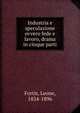 Industria e speculazione ovvero fede e lavoro, drama in cinque parti, Fortis, Leone, 1824-1896 