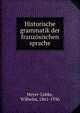 Historische grammatik der franzosischen sprache, Meyer-L?bke, Wilhelm, 1861-1936 