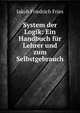 System der Logik: Ein Handbuch f?r Lehrer und zum Selbstgebrauch, Jakob Friedrich Fries 