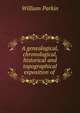 A genealogical, chronological, historical and topographical exposition of ., William Parkin 