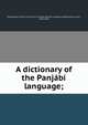 A dictionary of the Panjabi language;, Presbyterian Church in the U.S.A. Punjab Mission. Ludhiana Station,Janvier, Levi, 1816-1864 