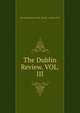 The Dublin Review. VOL. III., The Dublin Review VOL .III July &amp; October 1837 
