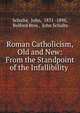 Roman Catholicism, Old and New: From the Standpoint of the Infallibility ., Schulte, John, 1831 -1898, Belford Bros , John Schulte 