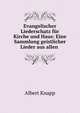 Evangelischer Liederschatz fur Kirche und Haus: Eine Sammlung geistlicher Lieder aus allen ., Albert Knapp 
