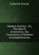 Modern Society.: Or, The March of Intellect, the Conclusion of Modern Accomplishments, Sinclair Catherine 