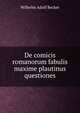 De comicis romanorum fabulis maxime plautinus questiones, Wilhelm Adolf Becker 