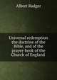 Universal redemption the doctrine of the Bible, and of the prayer-book of the Church of England ., Albert Badger 