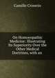 On Homoeopathic Medicine: Illustrating Its Superiority Over the Other Medical Doctrines, with an ., Camille Croserio 