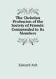 The Christian Profession of the Society of Friends: Commended to Its Members, Edward Ash 