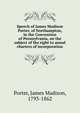 Speech of James Madison Porter, of Northampton, in the Convention of Pennsylvania, on the subject of the right to annul charters of incorporation, Porter, James Madison, 1793-1862 