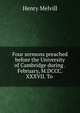 Four sermons preached before the University of Cambridge during . February, M.DCCC.XXXVII. To ., Henry Melvill 