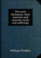 The early Christians: their manners and customs, trials and sufferings, William Pridden 