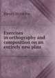 Exercises in orthography and composition on an entirely new plan, Henry Hopkins 