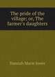The pride of the village; or, The farmer's daughters, Hannah Marie Jones 