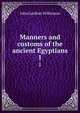 Manners and customs of the ancient Egyptians. 1, John Gardner Wilkinson 