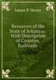 Resources of the State of Arkansas: With Description of Counties, Railroads ., James P. Henry 