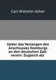 Ueber das Verlangen des Anschlusses Hamburgs an den deutschen Zoll-verein: Zugleich als ., Carl Wilhelm Asher 